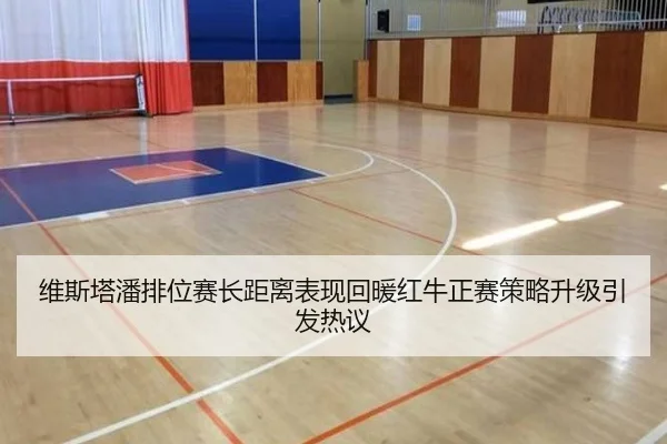 维斯塔潘排位赛长距离表现回暖红牛正赛策略升级引发热议